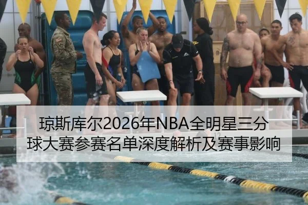 琼斯库尔2026年NBA全明星三分球大赛参赛名单深度解析及赛事影响