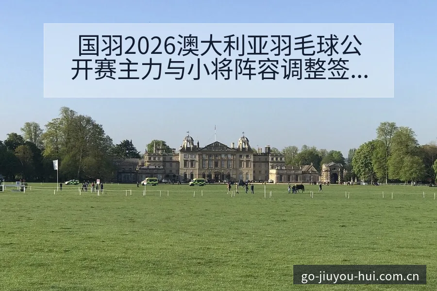 国羽2026澳大利亚羽毛球公开赛主力与小将阵容调整签表前 - 九游会