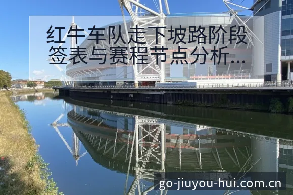 红牛车队走下坡路阶段签表与赛程节点分析 - 九游会
