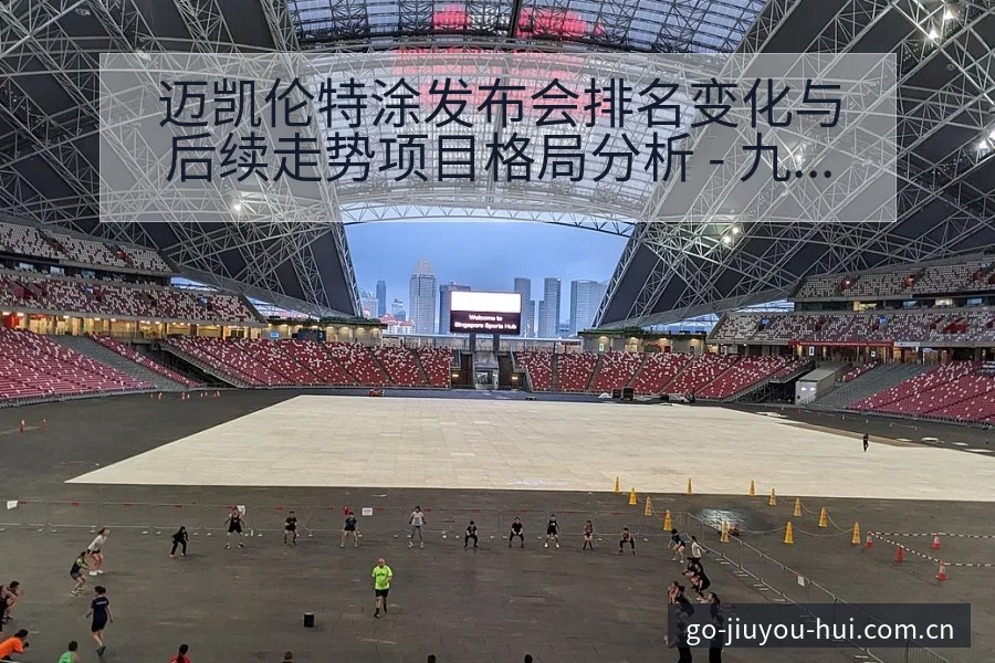 迈凯伦特涂发布会排名变化与后续走势项目格局分析 - 九游会