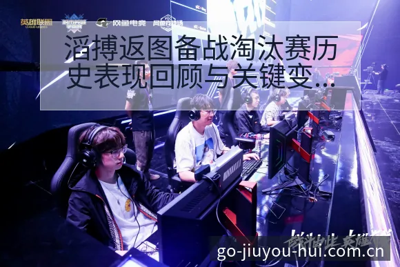 滔搏返图备战淘汰赛历史表现回顾与关键变化分析 - 九游会