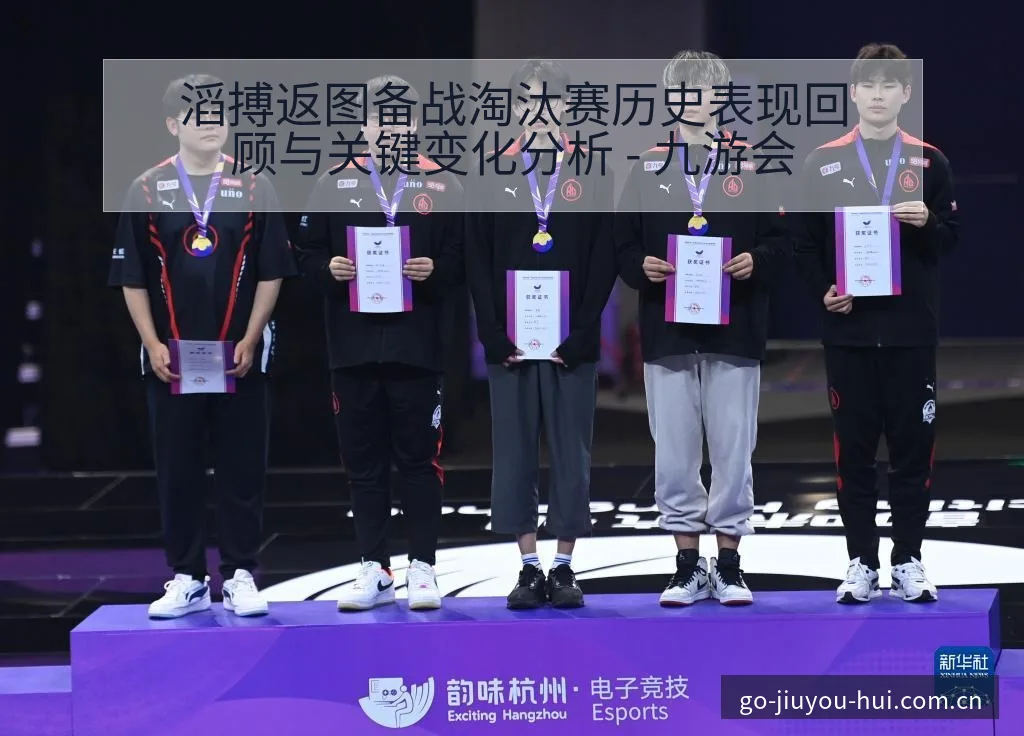 滔搏返图备战淘汰赛历史表现回顾与关键变化分析 - 九游会