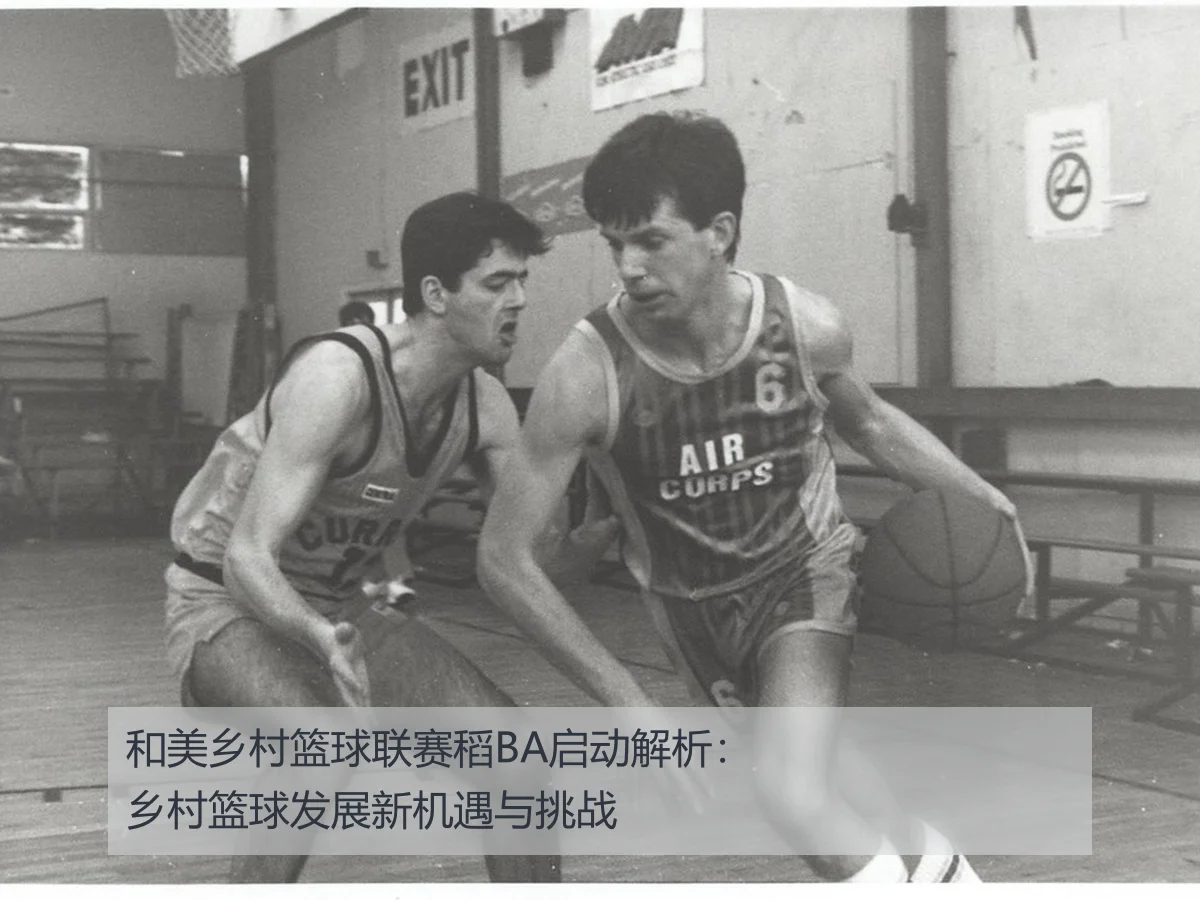 和美乡村篮球联赛稻BA启动解析：乡村篮球发展新机遇与挑战